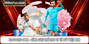BTI Sports 188M - Sảnh Cược Thể Thao Uy Tín Số 1 Việt Nam