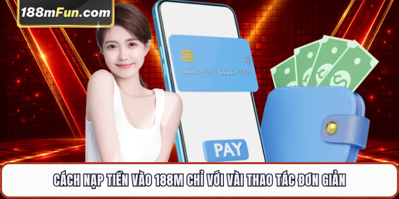 Cách nạp tiền vào 188M chỉ với vài thao tác đơn giản