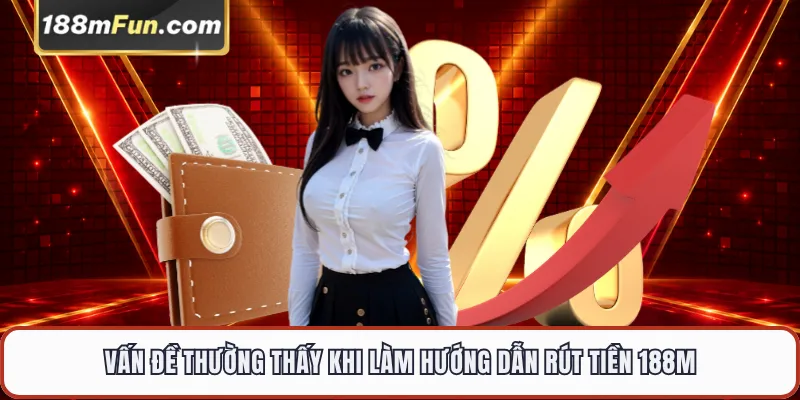 Vấn đề thường thấy khi rút tiền 188M