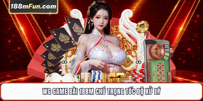 WG Game Bài 188M chú trọng tốc độ xử lý